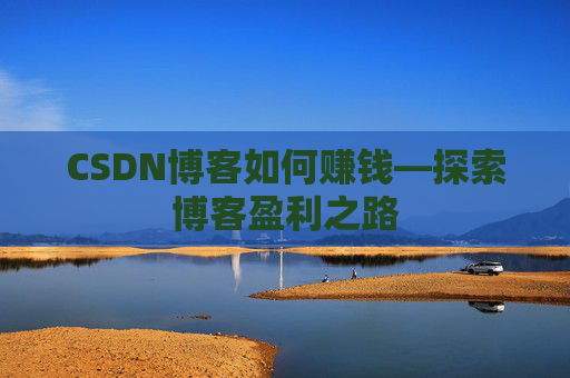 CSDN博客如何赚钱—探索博客盈利之路