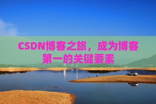 CSDN博客之旅，成为博客第一的关键要素